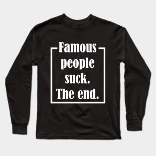 Famous People Suck. The End. Long Sleeve T-Shirt